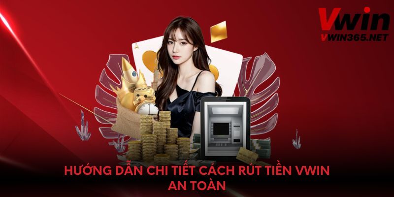 Hướng dẫn chi tiết cách rút tiền Vwin an toàn