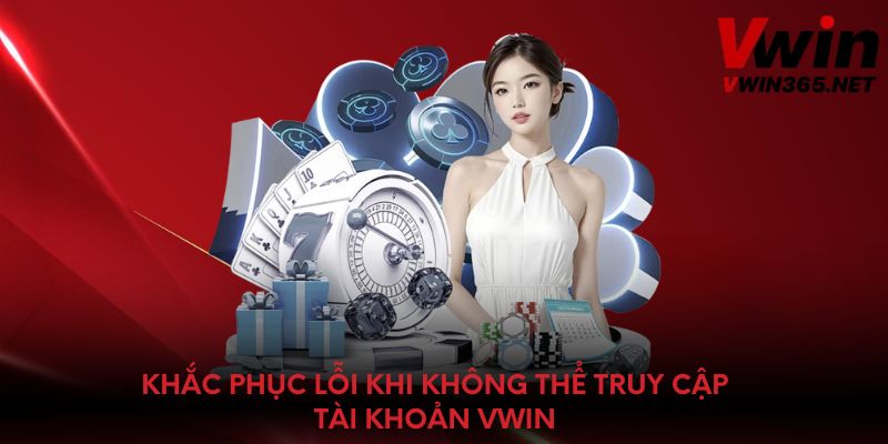 Khắc phục lỗi khi không thể truy cập tài khoản Vwin