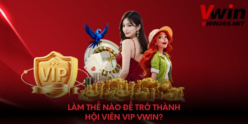 Làm thế nào để trở thành hội viên VIP Vwin?