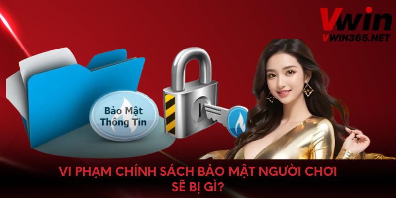 Vi phạm chính sách bảo mật người chơi sẽ bị gì?
